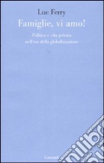 Famiglie, vi amo. Politica e vita privata nell'era della globalizzazione libro