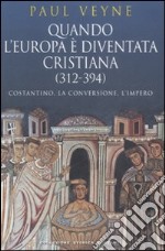 Quando l'Europa è diventata cristiana (312-394). Costantino, la conversione, l'impero libro