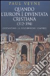 Quando l'Europa è diventata cristiana (312-394). Costantino, la conversione, l'impero libro