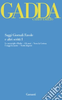 Saggi giornali favole e altri scritti. Vol. 1: Le meraviglie d'Italia-Gli anni-Verso la Certosa-I viaggi la morte-Scritti dispersi