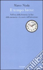 Il tempo breve. Nell'era della frenesia: la fine della memoria e la morte dell'attenzione libro