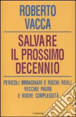 Salvare il prossimo decennio. Pericoli immaginari e rischi reali, vecchie paure e nuove complessità libro