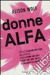 Donne Alfa. Perché hanno più successo degli uomini. Cosa le rende più forti. Perché con loro finisce la solidarietà femminile libro