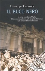 Il Buco nero. La lunga tragedia dell'Aquila: dalle raccomandazioni e dalle tangenti al terremoto e agli scandali della ricostruzione libro