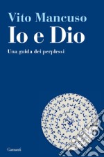 Io e Dio. Una guida dei perplessi libro