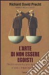 L'arte di non essere egoisti. Perché vorremmo tanto essere buoni e cosa ci impedisce di farlo libro