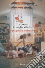 La nostra famiglia ribelle. Quotidiane emozioni e straordinarie tradizioni di una famiglia: Latendainsalotto libro