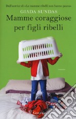 Mamme coraggiose per figli ribelli libro