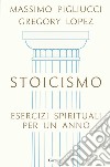 Stoicismo. Esercizi spirituali per un anno libro