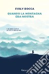 Quando la montagna era la nostra libro di Bocca Fioly