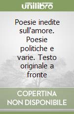 Poesie inedite sull'amore. Poesie politiche e varie. Testo originale a fronte libro