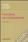 Lasciami, non trattenermi. Poesie ultime libro