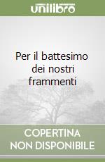 Per il battesimo dei nostri frammenti libro