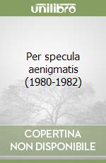 Per specula aenigmatis (1980-1982) libro