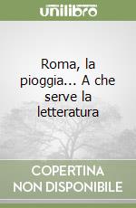 Roma, la pioggia... A che serve la letteratura libro