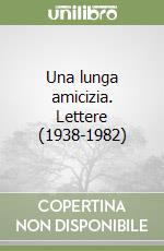 Una lunga amicizia. Lettere (1938-1982) libro