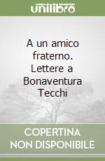 A un amico fraterno. Lettere a Bonaventura Tecchi libro