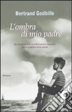 L'ombra di mio padre. Da Parigi al Cile un'adolescenza sconvolta dalla crudeltà della storia libro