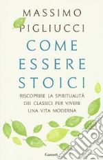 Come essere stoici. Riscoprire la spiritualità degli antichi per vivere una vita moderna libro