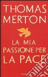 La mia passione per la pace libro di Merton Thomas Shannon W. H. (cur.)