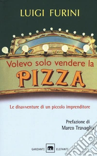 Volevo solo vendere la pizza. Le disavventure di un piccolo imprenditore. Nuova ediz.