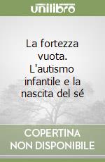 La fortezza vuota. L'autismo infantile e la nascita del sé libro