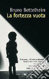 La fortezza vuota. L'autismo infantile e la nascita del sé libro di Bettelheim Bruno