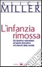 L'infanzia rimossa. Dal bambino maltrattato all'adulto distruttivo nel silenzio della società libro