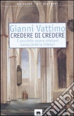 Credere di credere. E possibile essere cristiani nonostante la chiesa? libro