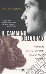 Il cammino dell'uomo. Perché siamo diversi dagli altri animali libro