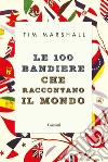Le 100 bandiere che raccontano il mondo libro di Marshall Tim
