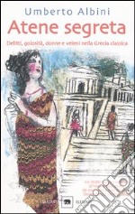 Atene segreta. Delitti; golosità; donne e veleni nella Grecia classica