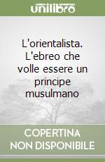 L'orientalista. L'ebreo che volle essere un principe musulmano