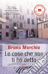 Le Cose che non ti ho detto libro di Morchio Bruno