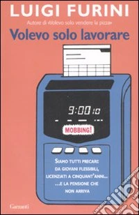Volevo solo lavorare. Siamo tutti precari: da giovani flessibili; licenziati a cinquant'anni... E la pensione che non arriva