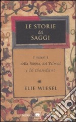 Le storie dei saggi. I maestri della Bibbia, del Talmud e del Chassidismo libro