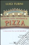 Volevo solo vendere la pizza. Le disavventure di un piccolo imprenditore libro