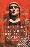 La caduta dell'impero romano. Una nuova storia libro di Heather Peter