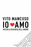 Io amo. Piccola filosofia dell'amore libro