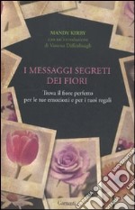 I messaggi segreti dei fiori. Trova il fiore perfetto per le tue emozioni e per i tuoi regali libro