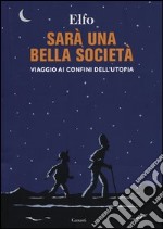 Sarà una bella società. Viaggio ai confini dell'utopia libro