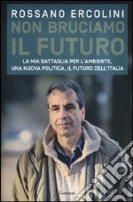 Non bruciamo il futuro. La mia battaglia per l'ambiente, una nuova politica, il futuro dell'Italia libro