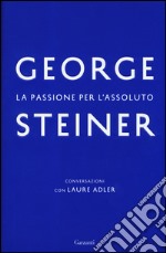 La passione per l'assoluto. Conversazioni con Laure Adler libro