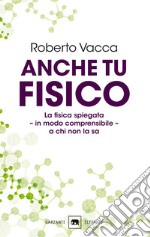 Anche tu fisico. La fisica spiegata in modo comprensibile a chi non la sa libro