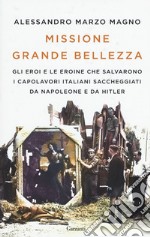 Missione grande bellezza. Gli eroi e le eroine che salvarono i capolavori italiani saccheggiati da Napoleone e da Hitler libro