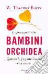 La forza gentile dei bambini orchidea. Quando la fragilità diventa una risorsa libro di Boyce W. Thomas