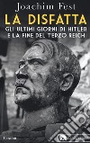 La disfatta. Gli ultimi giorni di Hitler e la fine del Terzo Reich. Nuova ediz. libro di Fest Joachim C.
