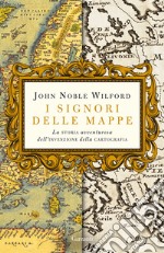 I signori delle mappe. La storia avventurosa dell'invenzione della cartografia libro