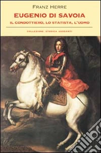 Eugenio di Savoia. Il condottiero; lo statista; l'uomo libro