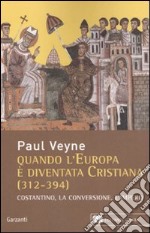 Quando l'Europa è diventata cristiana (312-394). Costantino, la conversione, l'impero libro